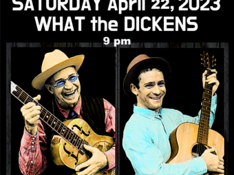 What the Dickens SATURDAY APRIL 22, 2023 DUO Rambling Steve & Felix